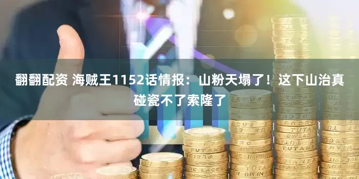 翻翻配资 海贼王1152话情报：山粉天塌了！这下山治真碰瓷不了索隆了
