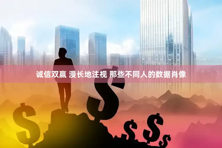 诚信双赢 漫长地注视 那些不同人的数据肖像