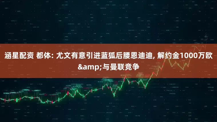 涵星配资 都体: 尤文有意引进蓝狐后腰恩迪迪, 解约金1000万欧&与曼联竞争