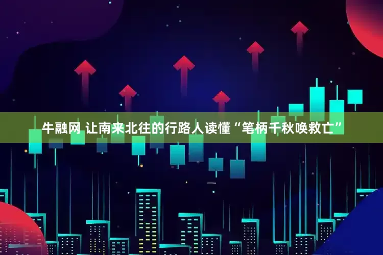 牛融网 让南来北往的行路人读懂“笔柄千秋唤救亡”