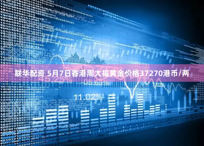 联华配资 5月7日香港周大福黄金价格37270港币/两