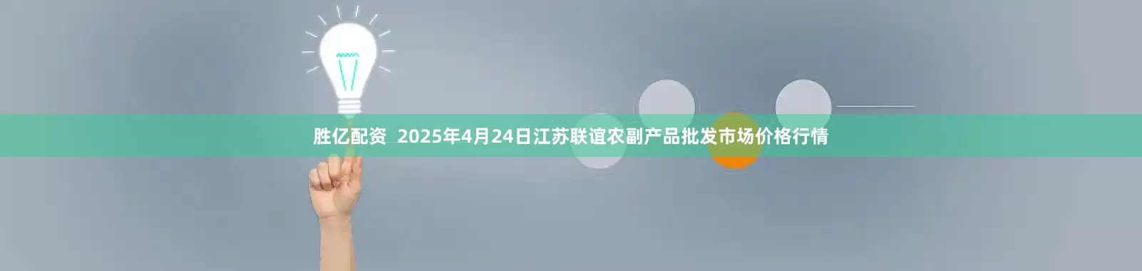 胜亿配资  2025年4月24日江苏联谊农副产品批发市场价格行情