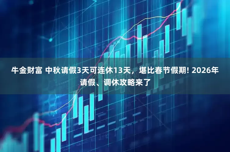 牛金财富 中秋请假3天可连休13天，堪比春节假期! 2026年请假、调休攻略来了