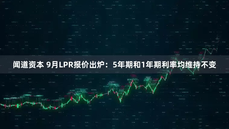 闻道资本 9月LPR报价出炉：5年期和1年期利率均维持不变